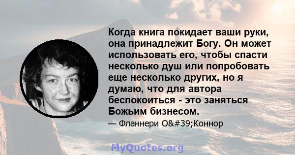 Когда книга покидает ваши руки, она принадлежит Богу. Он может использовать его, чтобы спасти несколько душ или попробовать еще несколько других, но я думаю, что для автора беспокоиться - это заняться Божьим бизнесом.