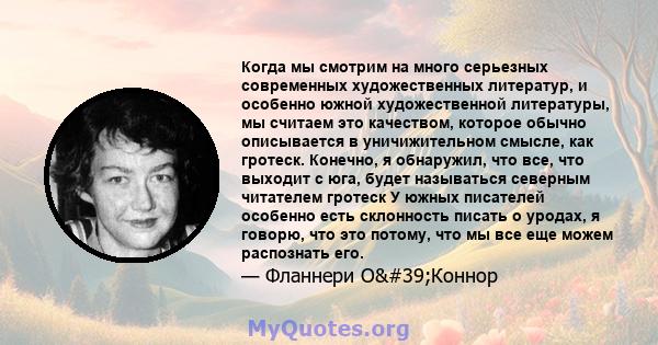 Когда мы смотрим на много серьезных современных художественных литератур, и особенно южной художественной литературы, мы считаем это качеством, которое обычно описывается в уничижительном смысле, как гротеск. Конечно, я 