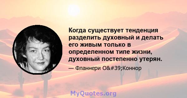 Когда существует тенденция разделить духовный и делать его живым только в определенном типе жизни, духовный постепенно утерян.