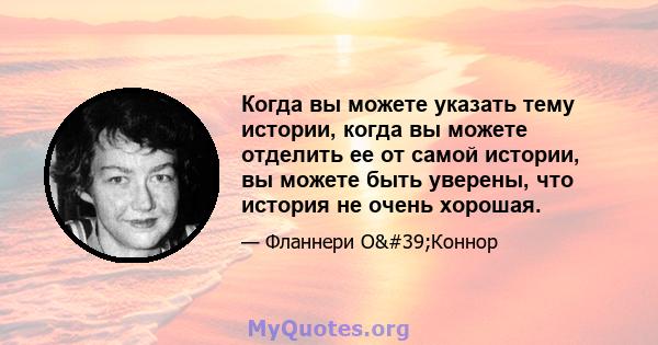 Когда вы можете указать тему истории, когда вы можете отделить ее от самой истории, вы можете быть уверены, что история не очень хорошая.