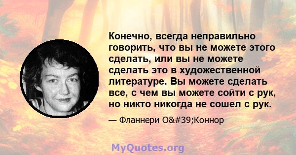 Конечно, всегда неправильно говорить, что вы не можете этого сделать, или вы не можете сделать это в художественной литературе. Вы можете сделать все, с чем вы можете сойти с рук, но никто никогда не сошел с рук.