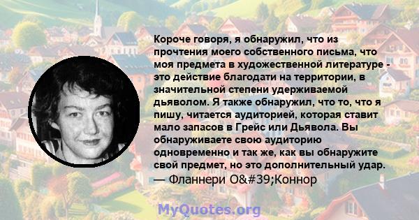 Короче говоря, я обнаружил, что из прочтения моего собственного письма, что моя предмета в художественной литературе - это действие благодати на территории, в значительной степени удерживаемой дьяволом. Я также