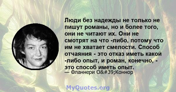 Люди без надежды не только не пишут романы, но и более того, они не читают их. Они не смотрят на что -либо, потому что им не хватает смелости. Способ отчаяния - это отказ иметь какой -либо опыт, и роман, конечно, - это