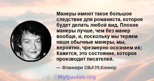 Манеры имеют такое большое следствие для романиста, которое будет делать любой вид. Плохие манеры лучше, чем без манер вообще, и, поскольку мы теряем наши обычные манеры, мы, вероятно, чрезмерно осознаем их; Кажется,