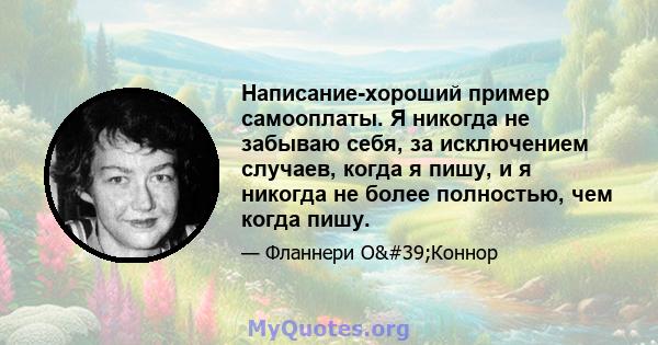 Написание-хороший пример самооплаты. Я никогда не забываю себя, за исключением случаев, когда я пишу, и я никогда не более полностью, чем когда пишу.