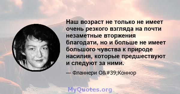 Наш возраст не только не имеет очень резкого взгляда на почти незаметные вторжения благодати, но и больше не имеет большого чувства к природе насилия, которые предшествуют и следуют за ними.