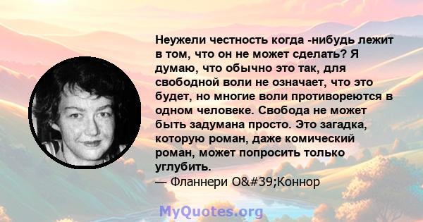 Неужели честность когда -нибудь лежит в том, что он не может сделать? Я думаю, что обычно это так, для свободной воли не означает, что это будет, но многие воли противореются в одном человеке. Свобода не может быть