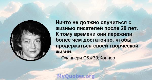 Ничто не должно случиться с жизнью писателей после 20 лет. К тому времени они пережили более чем достаточно, чтобы продержаться своей творческой жизни.