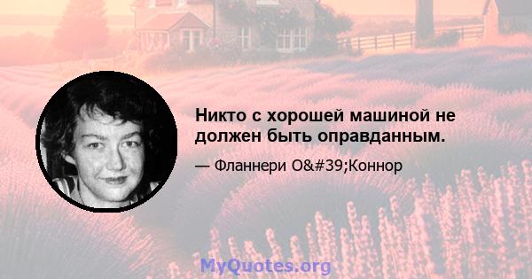 Никто с хорошей машиной не должен быть оправданным.