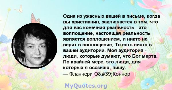 Одна из ужасных вещей в письме, когда вы христианин, заключается в том, что для вас конечная реальность - это воплощение, настоящая реальность является воплощением, и никто не верит в воплощение; То есть никто в вашей