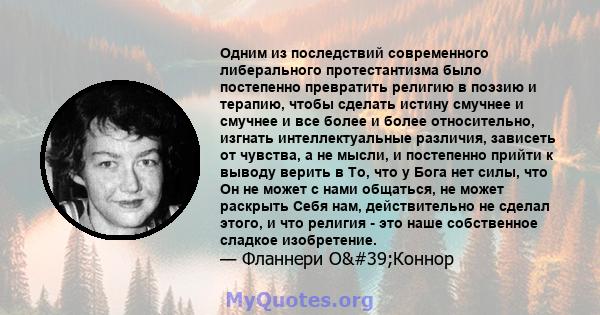 Одним из последствий современного либерального протестантизма было постепенно превратить религию в поэзию и терапию, чтобы сделать истину смучнее и смучнее и все более и более относительно, изгнать интеллектуальные