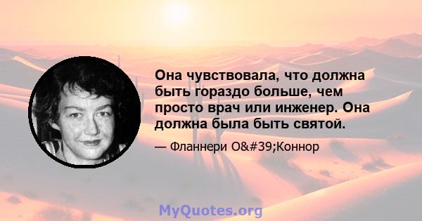 Она чувствовала, что должна быть гораздо больше, чем просто врач или инженер. Она должна была быть святой.