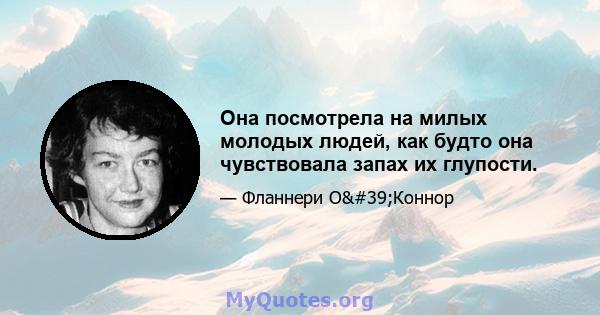 Она посмотрела на милых молодых людей, как будто она чувствовала запах их глупости.