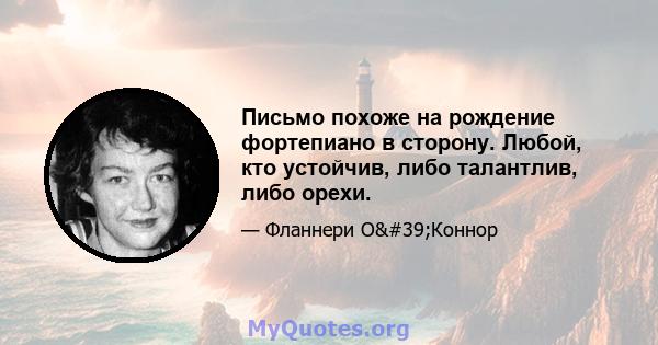 Письмо похоже на рождение фортепиано в сторону. Любой, кто устойчив, либо талантлив, либо орехи.