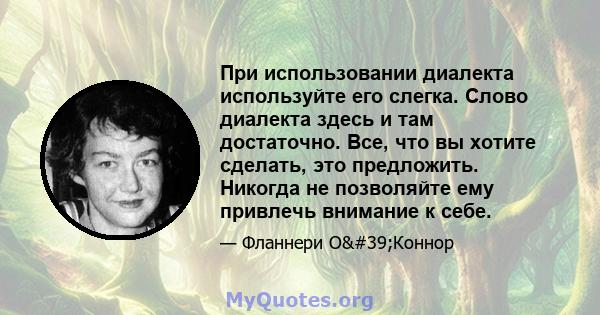 При использовании диалекта используйте его слегка. Слово диалекта здесь и там достаточно. Все, что вы хотите сделать, это предложить. Никогда не позволяйте ему привлечь внимание к себе.