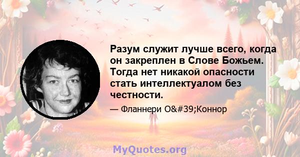 Разум служит лучше всего, когда он закреплен в Слове Божьем. Тогда нет никакой опасности стать интеллектуалом без честности.