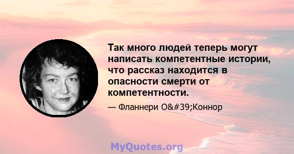 Так много людей теперь могут написать компетентные истории, что рассказ находится в опасности смерти от компетентности.