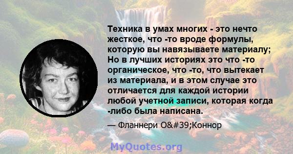 Техника в умах многих - это нечто жесткое, что -то вроде формулы, которую вы навязываете материалу; Но в лучших историях это что -то органическое, что -то, что вытекает из материала, и в этом случае это отличается для