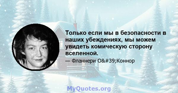 Только если мы в безопасности в наших убеждениях, мы можем увидеть комическую сторону вселенной.