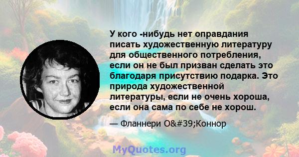 У кого -нибудь нет оправдания писать художественную литературу для общественного потребления, если он не был призван сделать это благодаря присутствию подарка. Это природа художественной литературы, если не очень