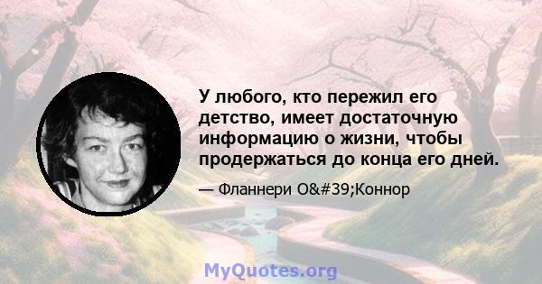 У любого, кто пережил его детство, имеет достаточную информацию о жизни, чтобы продержаться до конца его дней.