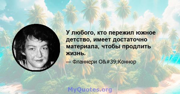 У любого, кто пережил южное детство, имеет достаточно материала, чтобы продлить жизнь.