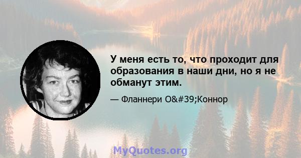 У меня есть то, что проходит для образования в наши дни, но я не обманут этим.