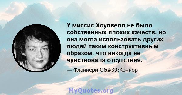 У миссис Хоупвелл не было собственных плохих качеств, но она могла использовать других людей таким конструктивным образом, что никогда не чувствовала отсутствия.