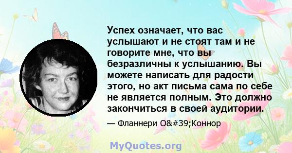 Успех означает, что вас услышают и не стоят там и не говорите мне, что вы безразличны к услышанию. Вы можете написать для радости этого, но акт письма сама по себе не является полным. Это должно закончиться в своей