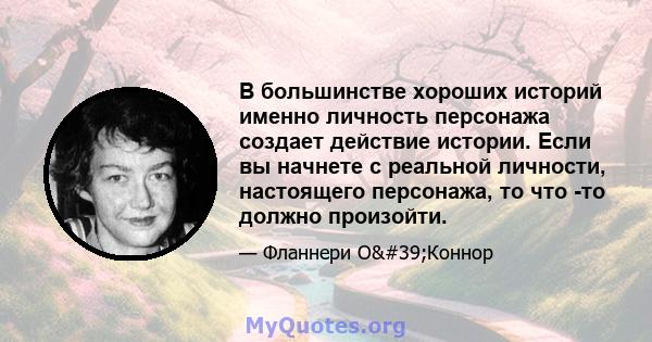 В большинстве хороших историй именно личность персонажа создает действие истории. Если вы начнете с реальной личности, настоящего персонажа, то что -то должно произойти.