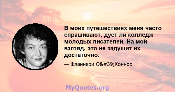 В моих путешествиях меня часто спрашивают, дует ли колледж молодых писателей. На мой взгляд, это не задушит их достаточно.