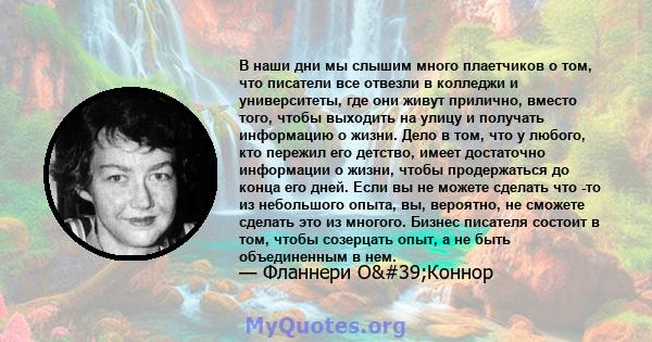 В наши дни мы слышим много плаетчиков о том, что писатели все отвезли в колледжи и университеты, где они живут прилично, вместо того, чтобы выходить на улицу и получать информацию о жизни. Дело в том, что у любого, кто