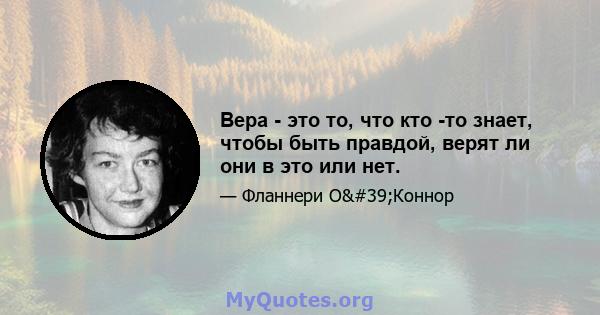 Вера - это то, что кто -то знает, чтобы быть правдой, верят ли они в это или нет.