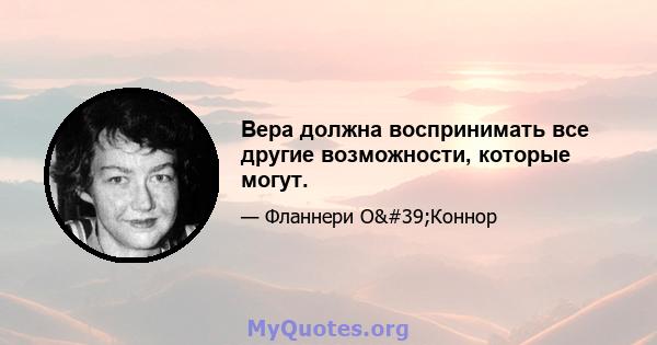 Вера должна воспринимать все другие возможности, которые могут.