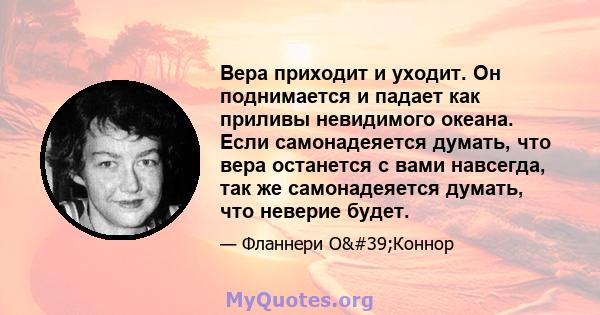 Вера приходит и уходит. Он поднимается и падает как приливы невидимого океана. Если самонадеяется думать, что вера останется с вами навсегда, так же самонадеяется думать, что неверие будет.