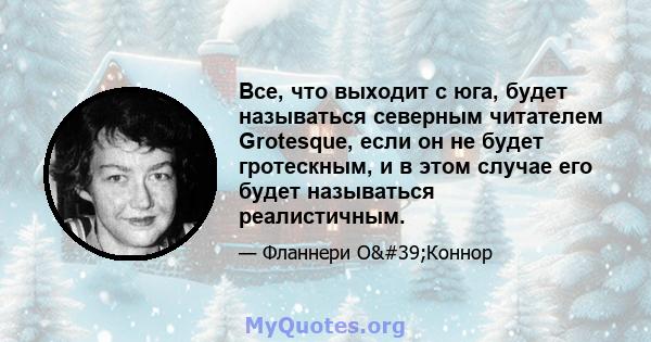 Все, что выходит с юга, будет называться северным читателем Grotesque, если он не будет гротескным, и в этом случае его будет называться реалистичным.