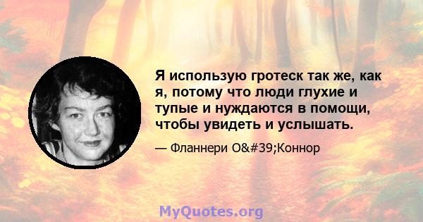 Я использую гротеск так же, как я, потому что люди глухие и тупые и нуждаются в помощи, чтобы увидеть и услышать.