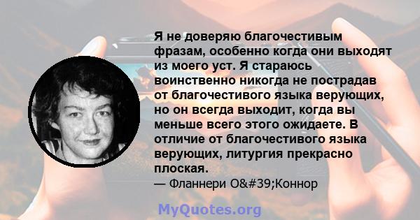 Я не доверяю благочестивым фразам, особенно когда они выходят из моего уст. Я стараюсь воинственно никогда не пострадав от благочестивого языка верующих, но он всегда выходит, когда вы меньше всего этого ожидаете. В