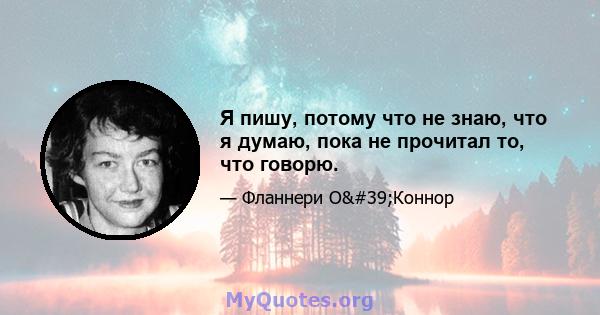 Я пишу, потому что не знаю, что я думаю, пока не прочитал то, что говорю.