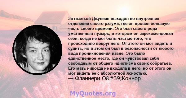 За газеткой Джулиан выходил во внутреннее отделение своего разума, где он провел большую часть своего времени. Это был своего рода умственный пузырь, в котором он зарекомендовал себя, когда не мог быть частью того, что