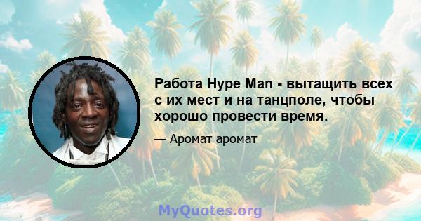 Работа Hype Man - вытащить всех с их мест и на танцполе, чтобы хорошо провести время.