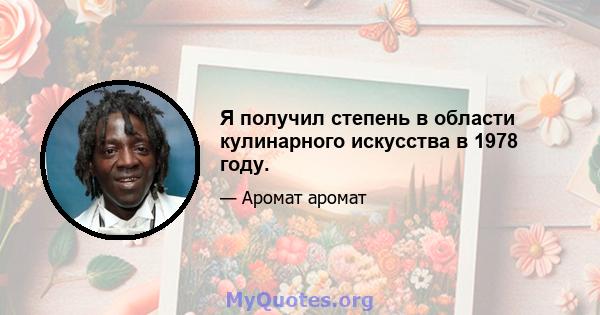 Я получил степень в области кулинарного искусства в 1978 году.