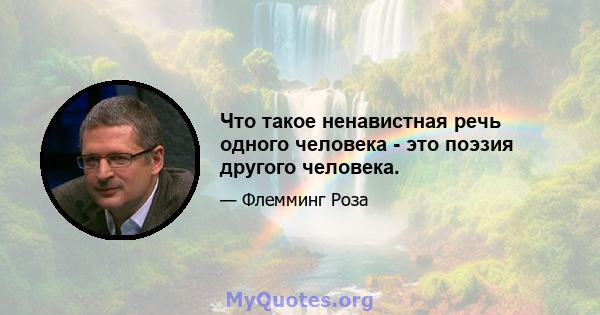 Что такое ненавистная речь одного человека - это поэзия другого человека.