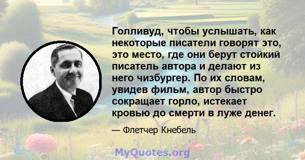 Голливуд, чтобы услышать, как некоторые писатели говорят это, это место, где они берут стойкий писатель автора и делают из него чизбургер. По их словам, увидев фильм, автор быстро сокращает горло, истекает кровью до