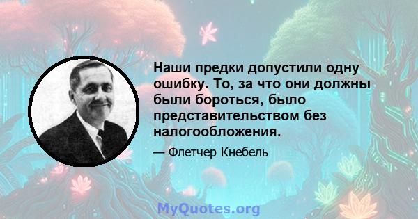 Наши предки допустили одну ошибку. То, за что они должны были бороться, было представительством без налогообложения.