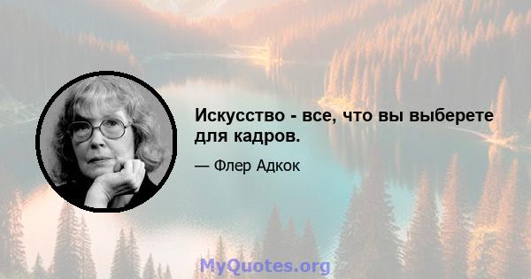 Искусство - все, что вы выберете для кадров.