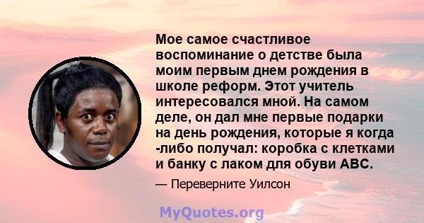 Мое самое счастливое воспоминание о детстве была моим первым днем ​​рождения в школе реформ. Этот учитель интересовался мной. На самом деле, он дал мне первые подарки на день рождения, которые я когда -либо получал: