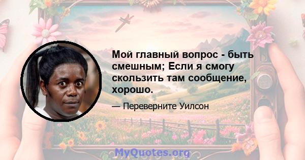 Мой главный вопрос - быть смешным; Если я смогу скользить там сообщение, хорошо.