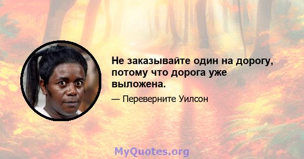 Не заказывайте один на дорогу, потому что дорога уже выложена.