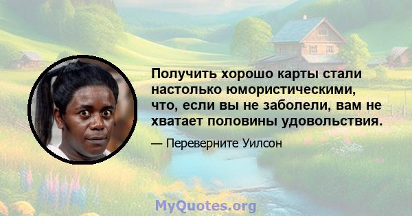 Получить хорошо карты стали настолько юмористическими, что, если вы не заболели, вам не хватает половины удовольствия.